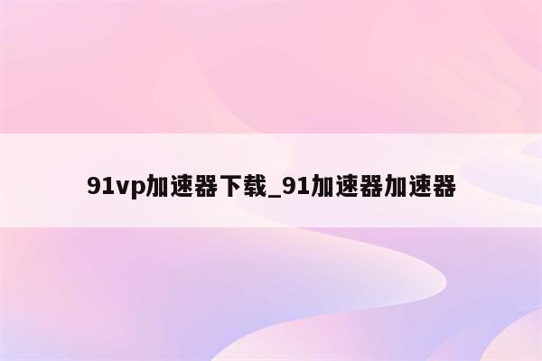 91VPN，守护网络畅行，加速神器首选,91VPN示意图,91VPN,第1张