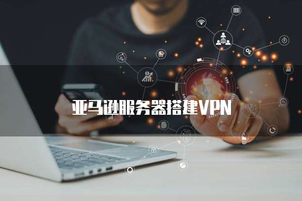 亚马逊VPN，跨境购物娱乐新利器，安全护航每一步,亚马逊VPN示意图,亚马逊,跨境购物,亚马逊 vpn,第1张